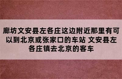 廊坊文安县左各庄这边附近那里有可以到北京或张家口的车站 文安县左各庄镇去北京的客车